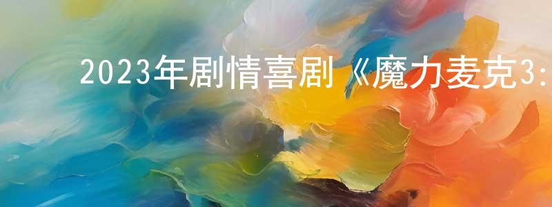 ﻿蔡杰杰的网络影视资源,﻿2023年剧情喜剧《魔力麦克3：最后之舞》BD英语中字迅雷下载_电影天堂